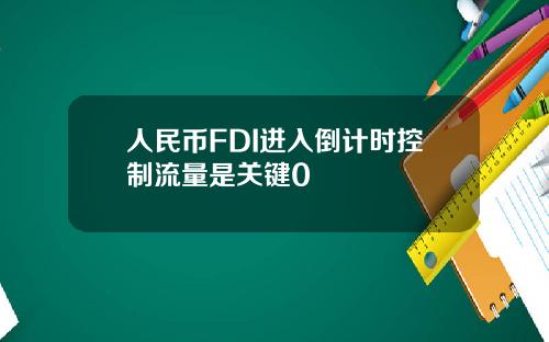 人民币FDI进入倒计时控制流量是关键0