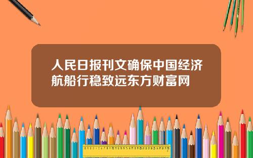 人民日报刊文确保中国经济航船行稳致远东方财富网