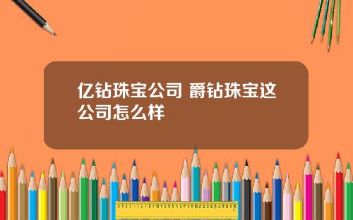 亿钻珠宝公司 爵钻珠宝这公司怎么样