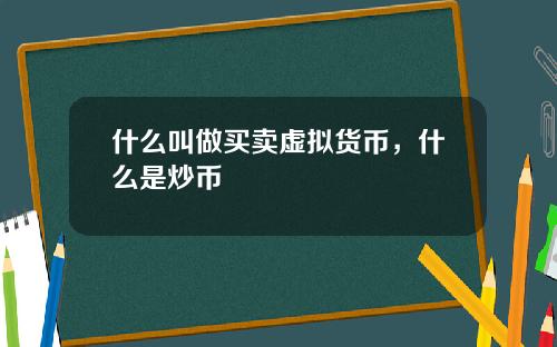 什么叫做买卖虚拟货币，什么是炒币