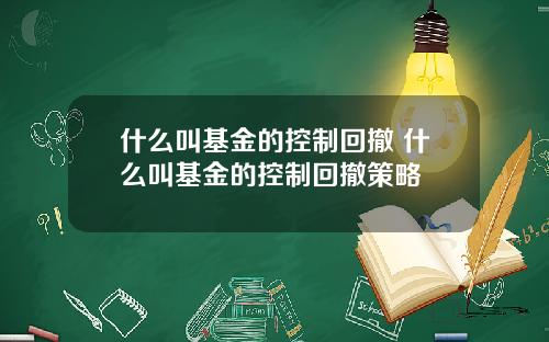 什么叫基金的控制回撤 什么叫基金的控制回撤策略