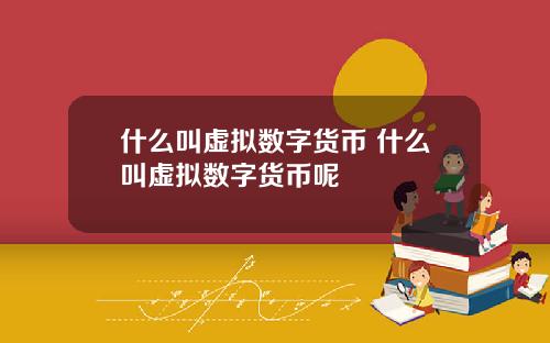 什么叫虚拟数字货币 什么叫虚拟数字货币呢