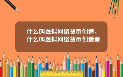 什么叫虚拟网络货币创造，什么叫虚拟网络货币创造者
