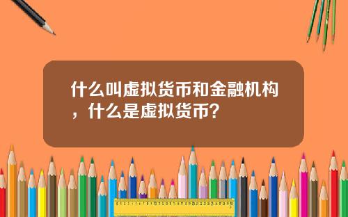 什么叫虚拟货币和金融机构，什么是虚拟货币？