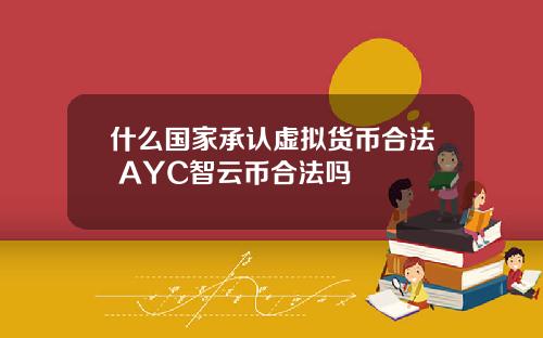 什么国家承认虚拟货币合法 AYC智云币合法吗