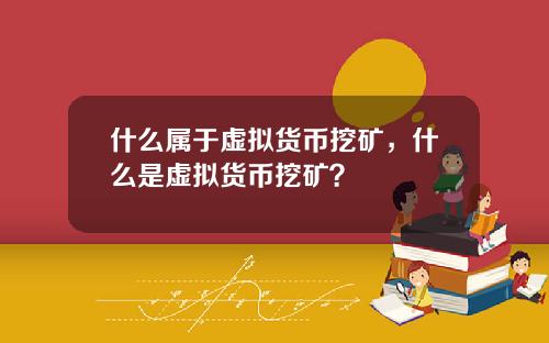 什么属于虚拟货币挖矿，什么是虚拟货币挖矿？