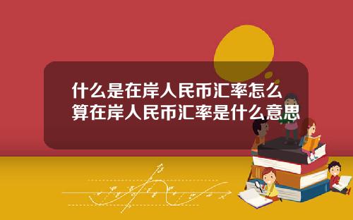 什么是在岸人民币汇率怎么算在岸人民币汇率是什么意思