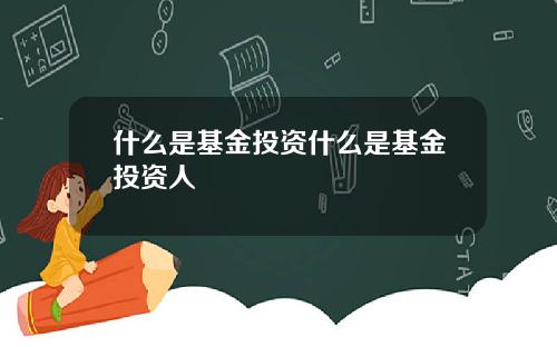 什么是基金投资什么是基金投资人