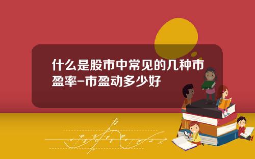 什么是股市中常见的几种市盈率-市盈动多少好