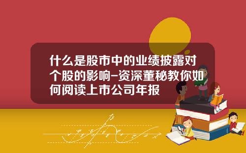 什么是股市中的业绩披露对个股的影响-资深董秘教你如何阅读上市公司年报