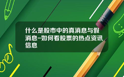 什么是股市中的真消息与假消息-如何看股票的热点资讯信息