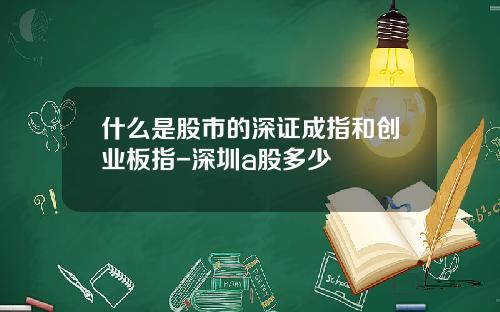 什么是股市的深证成指和创业板指-深圳a股多少