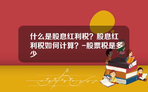 什么是股息红利税？股息红利税如何计算？-股票税是多少
