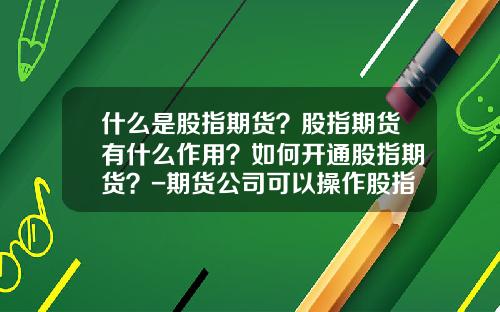什么是股指期货？股指期货有什么作用？如何开通股指期货？-期货公司可以操作股指期货