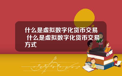 什么是虚拟数字化货币交易 什么是虚拟数字化货币交易方式