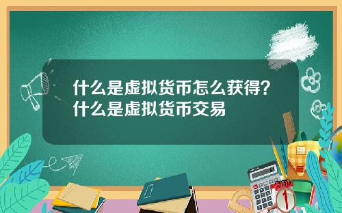 什么是虚拟货币怎么获得？什么是虚拟货币交易