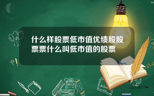 什么样股票低市值优绩股股票票什么叫低市值的股票