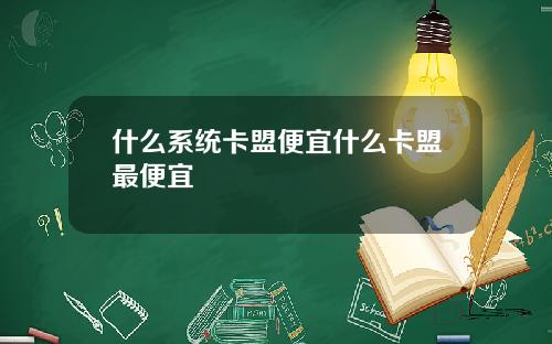 什么系统卡盟便宜什么卡盟最便宜