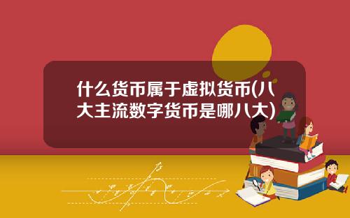 什么货币属于虚拟货币(八大主流数字货币是哪八大)