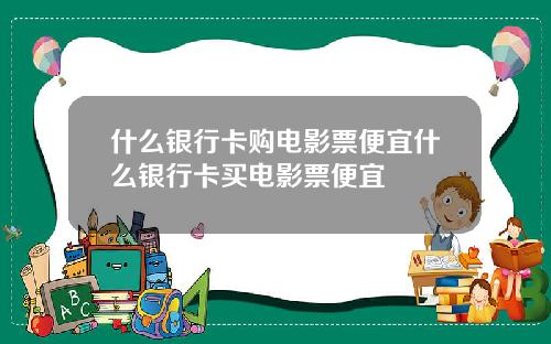 什么银行卡购电影票便宜什么银行卡买电影票便宜