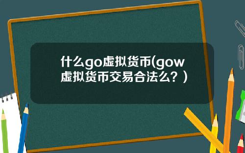 什么go虚拟货币(gow虚拟货币交易合法么？)