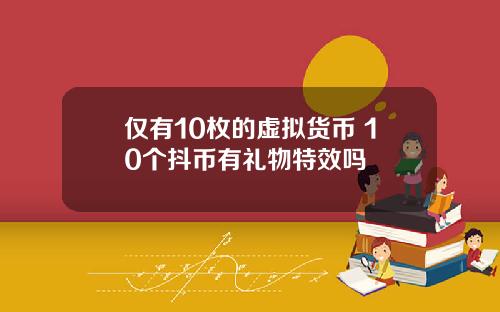 仅有10枚的虚拟货币 10个抖币有礼物特效吗
