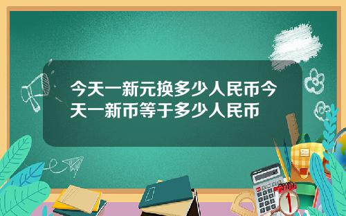 今天一新元换多少人民币今天一新币等于多少人民币
