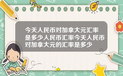 今天人民币对加拿大元汇率是多少人民币汇率今天人民币对加拿大元的汇率是多少