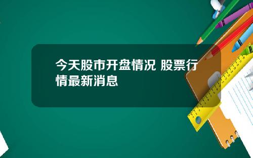 今天股市开盘情况 股票行情最新消息