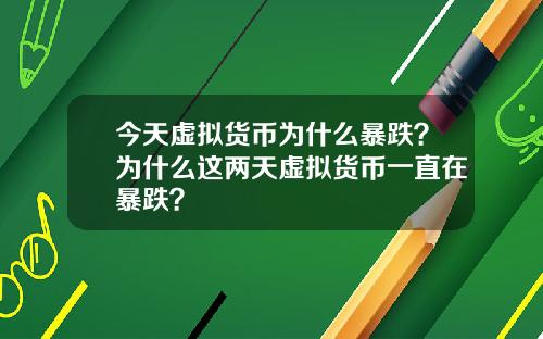 今天虚拟货币为什么暴跌？为什么这两天虚拟货币一直在暴跌？