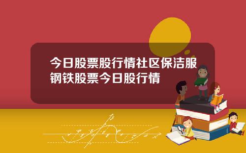 今日股票股行情社区保洁服钢铁股票今日股行情