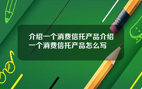 介绍一个消费信托产品介绍一个消费信托产品怎么写