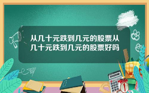 从几十元跌到几元的股票从几十元跌到几元的股票好吗
