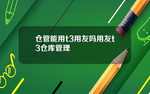 仓管能用t3用友吗用友t3仓库管理
