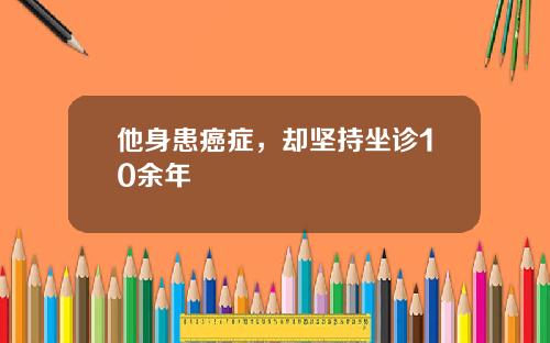 他身患癌症，却坚持坐诊10余年