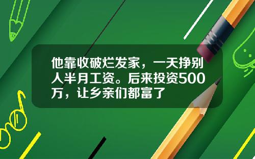 他靠收破烂发家，一天挣别人半月工资。后来投资500万，让乡亲们都富了