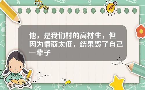 他，是我们村的高材生，但因为情商太低，结果毁了自己一辈子