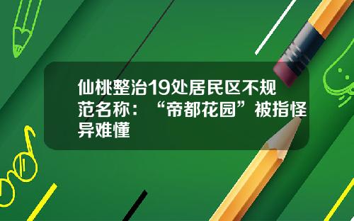 仙桃整治19处居民区不规范名称：“帝都花园”被指怪异难懂