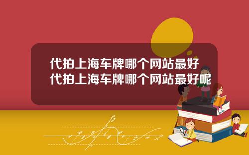 代拍上海车牌哪个网站最好代拍上海车牌哪个网站最好呢