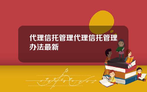 代理信托管理代理信托管理办法最新