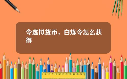 令虚拟货币，白炼令怎么获得