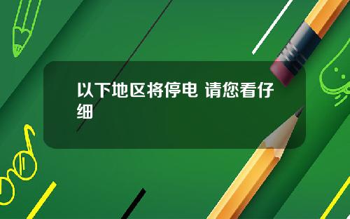 以下地区将停电 请您看仔细