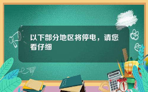 以下部分地区将停电，请您看仔细
