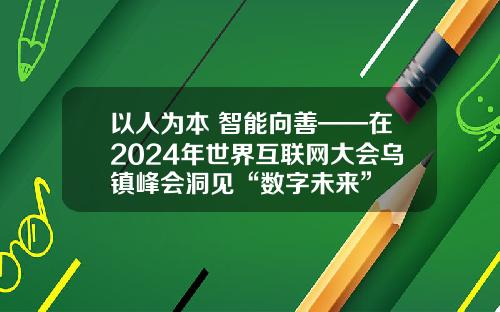 以人为本 智能向善——在2024年世界互联网大会乌镇峰会洞见“数字未来”