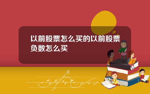 以前股票怎么买的以前股票负数怎么买