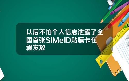 以后不怕个人信息泄露了全国首张SIMeID贴膜卡在赣发放