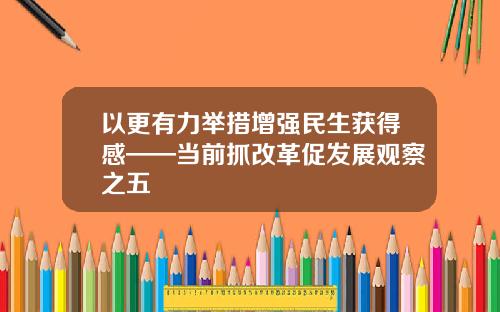 以更有力举措增强民生获得感——当前抓改革促发展观察之五