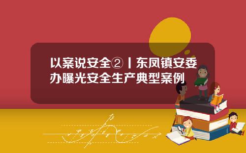 以案说安全②丨东凤镇安委办曝光安全生产典型案例