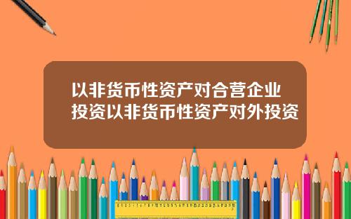 以非货币性资产对合营企业投资以非货币性资产对外投资
