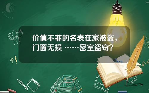 价值不菲的名表在家被盗，门窗无损 ……密室盗窃？